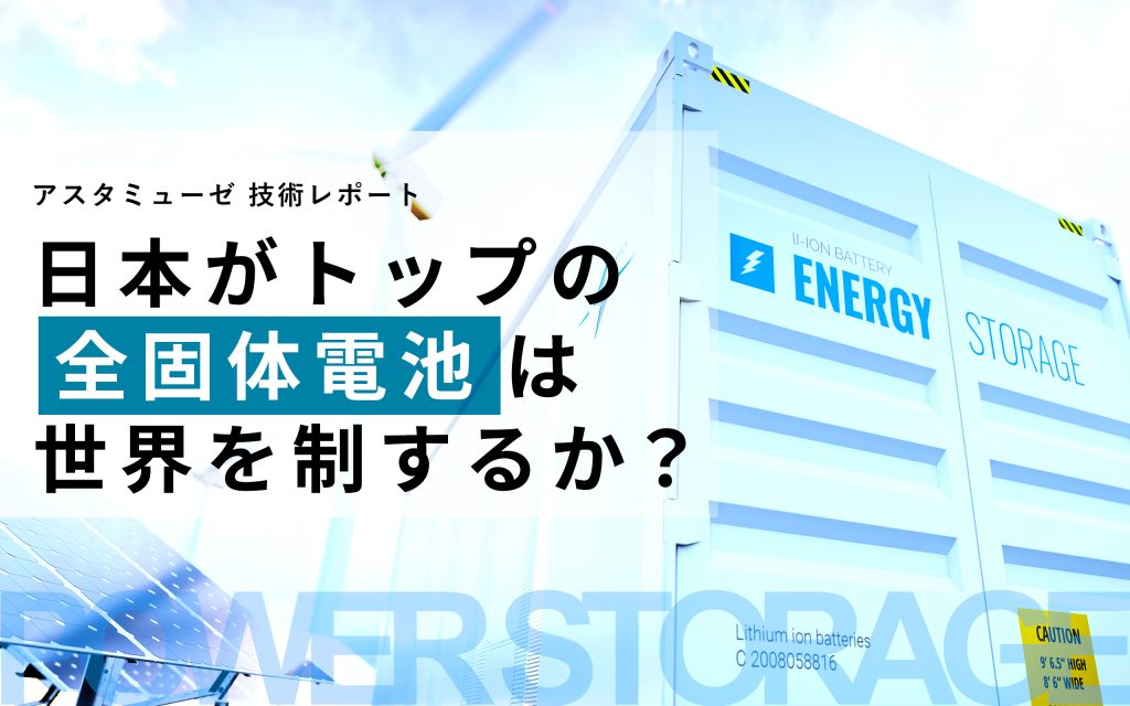 日本がトップの蓄電技術領域「全固体電池」は世界を制するか？ ～特許と研究開発から見える次世代電池技術の今と未来～