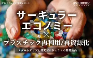 プラスチックとサーキュラーエコノミー ～スタートアップと研究プロジェクトの最新動向～