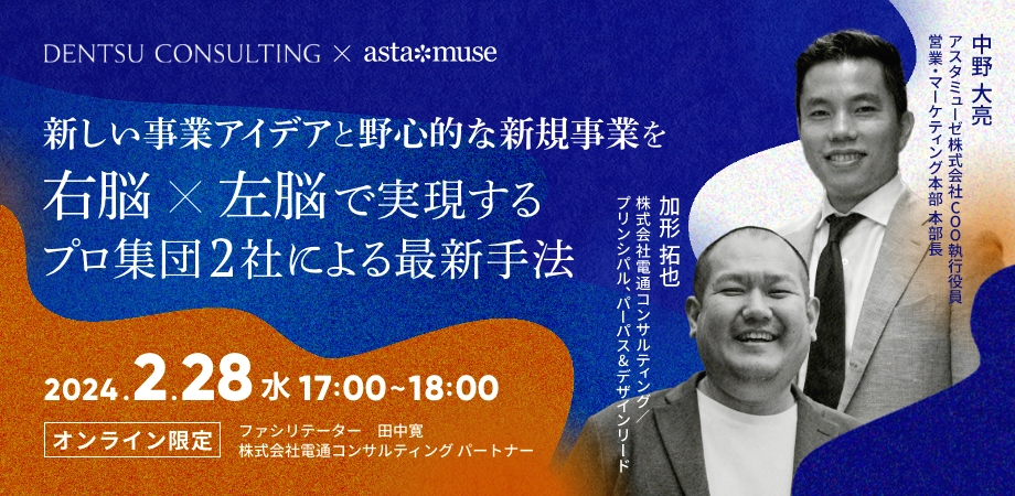 【電通コンサルティングxアスタミューゼ】新しい事業アイデアと野心的な新規事業を右脳×左脳で実現する ～プロ集団2社による最新手法～