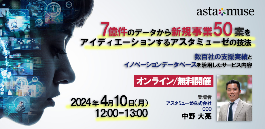 7億件のデータから新規事業50案をアイディエーションするアスタミューゼの技法 ～数百社の支援実績とイノベーションデータベースを活用したサービス内容～