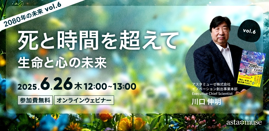 死と時間を超えて：生命と心の未来 ～2080年の未来シリーズvol.6～