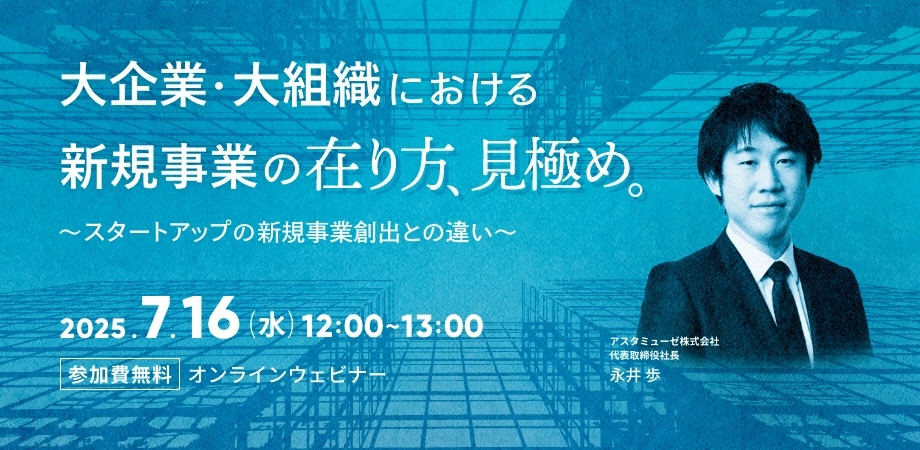 大企業・大組織における新規事業の在り方・見極め ～スタートアップの新規事業創出との違い～