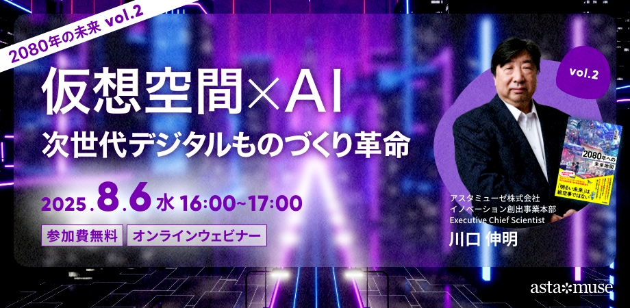 仮想空間×AI：次世代デジタルものづくり革命 ～2080年の未来シリーズvol.2～（8月6日）