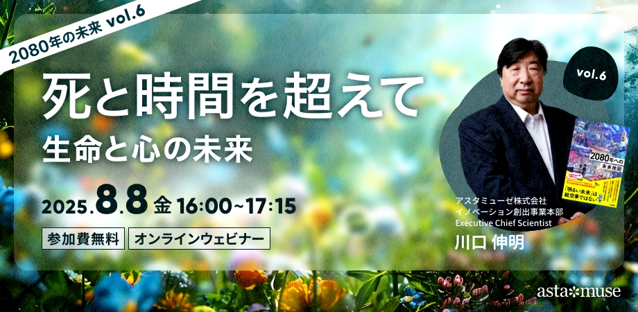 死と時間を超えて：生命と心の未来 ～2080年の未来シリーズvol.6～（8月8日）