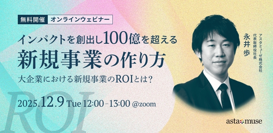 インパクトを創出し100億を超える新規事業の作り方 ～大企業における新規事業のROIとは？～（12月9日）