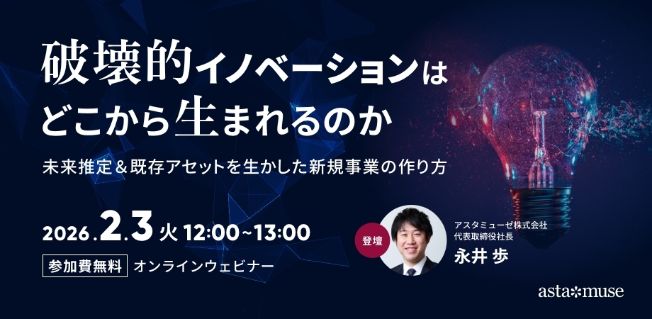 破壊的イノベーションはどこから生まれるのか ～未来推定＆既存アセットを生かした新規事業の作り方～（2月3日）