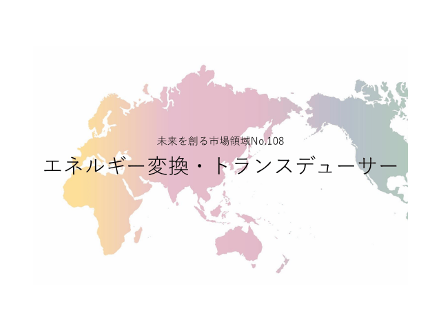 未来を創る市場領域No.108_エネルギー変換・トランスデューサー（未来を創る2030年の有望成長領域レポート138）_Premium