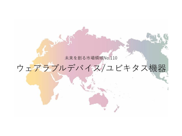 未来を創る市場領域No.110_ウェアラブルデバイス/ユビキタス機器（未来を創る2030年の有望成長領域レポート138）_Premium