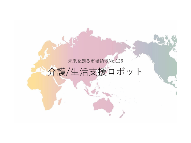 未来を創る市場領域No.126_介護/生活支援ロボット（未来を創る2030年の有望成長領域レポート138）_Premium