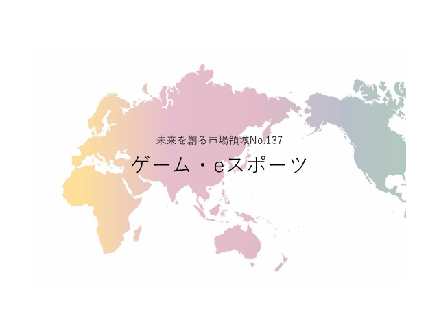 未来を創る市場領域No.137_ゲーム・eスポーツ（未来を創る2030年の有望成長領域レポート138）_Premium