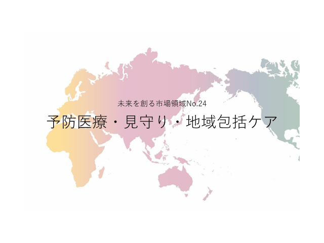 未来を創る市場領域No.24_予防医療・見守り・地域包括ケア（未来を創る2030年の有望成長領域レポート138）_Premium