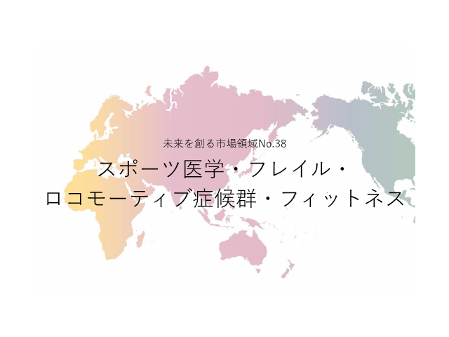 未来を創る市場領域No.38_スポーツ医学・フレイル・ロコモーティブ症候群・フィットネス（未来を創る2030年の有望成長領域レポート138）_Premium