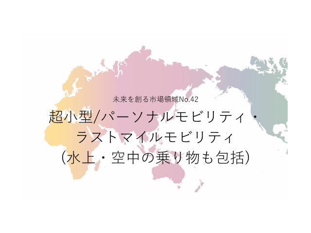 未来を創る市場領域No.42_超小型/パーソナルモビリティ・ラストマイルモビリティ(水上・空中の乗り物も包括)（未来を創る2030年の有望成長領域レポート138）_Premium