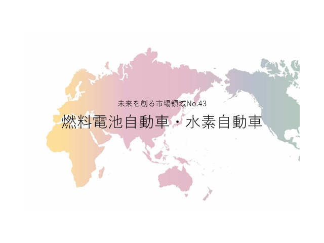 未来を創る市場領域No.43_燃料電池自動車・水素自動車（未来を創る2030年の有望成長領域レポート138）_Premium