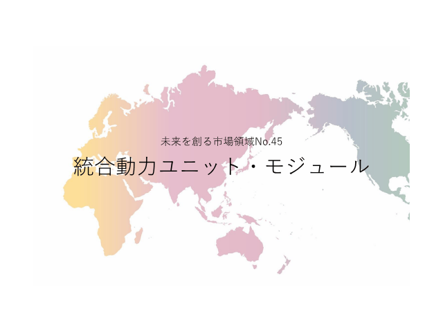 未来を創る市場領域No.45_統合動力ユニット・モジュール（未来を創る2030年の有望成長領域レポート138）