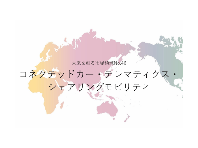 未来を創る市場領域No.46_コネクテッドカー・テレマティクス・シェアリングモビリティ（未来を創る2030年の有望成長領域レポート138）_Premium