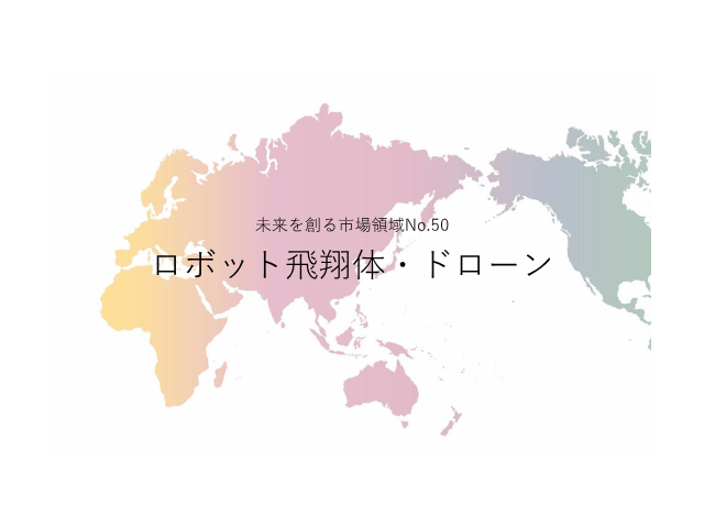 未来を創る市場領域No.50_ロボット飛翔体・ドローン（未来を創る2030年の有望成長領域レポート138）_Premium