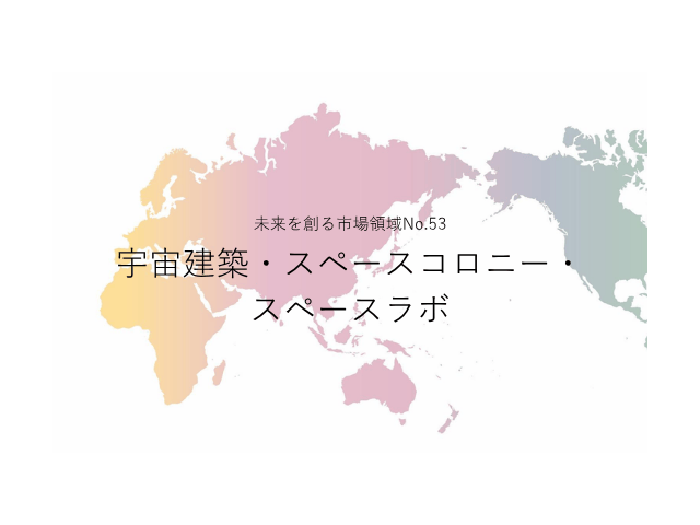 未来を創る市場領域No.53_宇宙建築・スペースコロニー・スペースラボ（未来を創る2030年の有望成長領域レポート138）