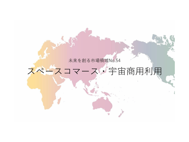 未来を創る市場領域No.54_スペースコマース・宇宙商用利用（未来を創る2030年の有望成長領域レポート138）_Premium