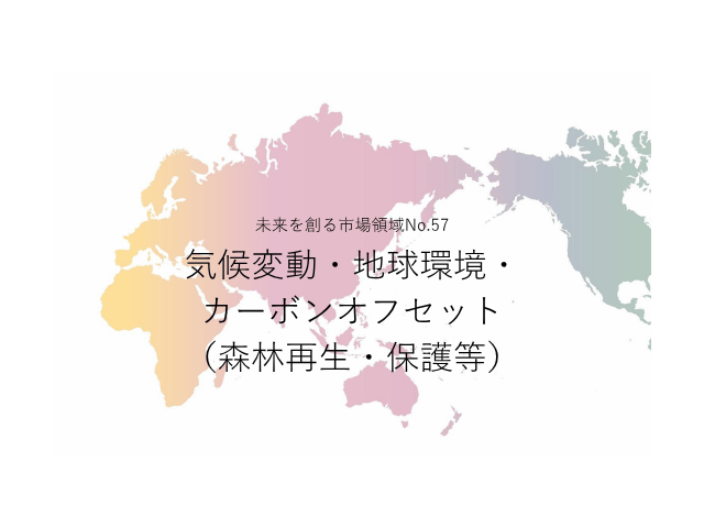 未来を創る市場領域No.57_気候変動・地球環境・カーボンオフセット（森林再生・保護等）（未来を創る2030年の有望成長領域レポート138）_Premium