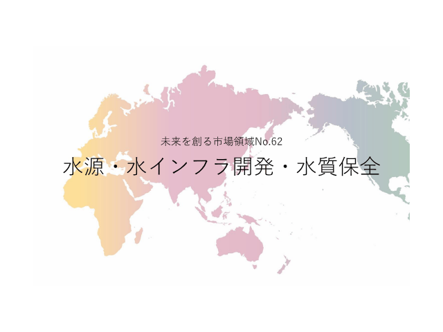 未来を創る市場領域No.62_水源・水インフラ開発・水質保全（未来を創る2030年の有望成長領域レポート138）_Premium
