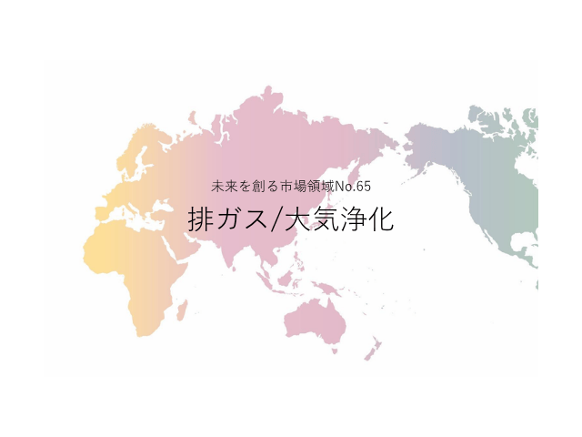 未来を創る市場領域No.65_排ガス/大気浄化（未来を創る2030年の有望成長領域レポート138）_Premium
