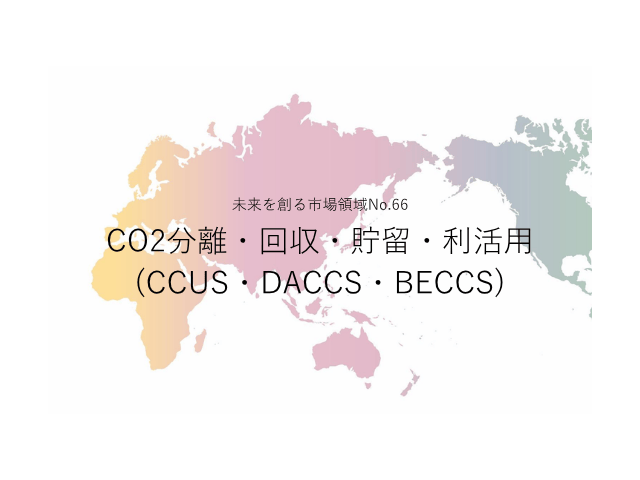 未来を創る市場領域No.66_CO2分離・回収・貯留・利活用(CCUS・DACCS・BECCS)（未来を創る2030年の有望成長領域レポート138）_Premium