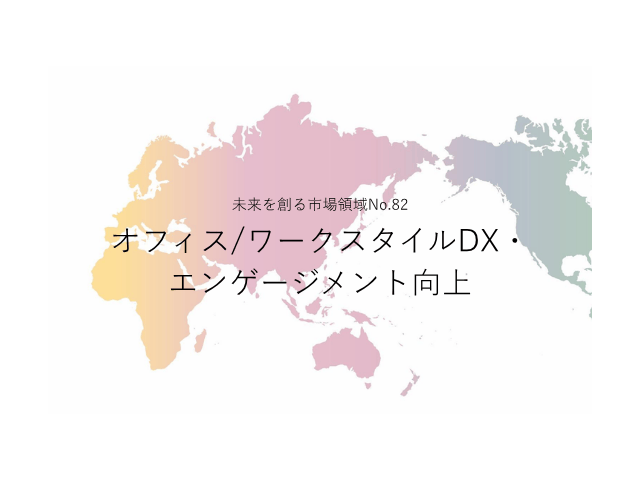 未来を創る市場領域No.82_オフィス/ワークスタイルDX・エンゲージメント向上（未来を創る2030年の有望成長領域レポート138）_Premium