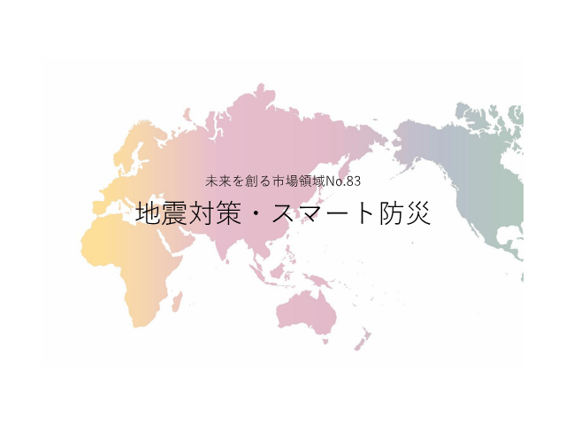 未来を創る市場領域No.83_地震対策・スマート防災（未来を創る2030年の有望成長領域レポート138）_Premium