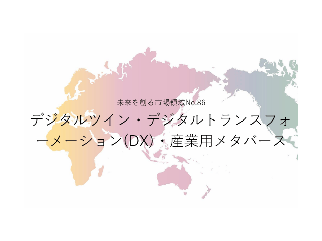 未来を創る市場領域No.86_デジタルツイン・デジタルトランスフォーメーション(DX)・産業用メタバース（未来を創る2030年の有望成長領域レポート138）_Premium