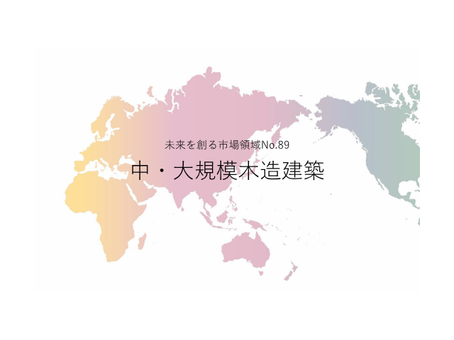 未来を創る市場領域No.89_中・大規模木造建築（未来を創る2030年の有望成長領域レポート138）_Premium