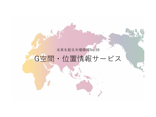 未来を創る市場領域No.98_G空間・位置情報サービス（未来を創る2030年の有望成長領域レポート138）_Premium