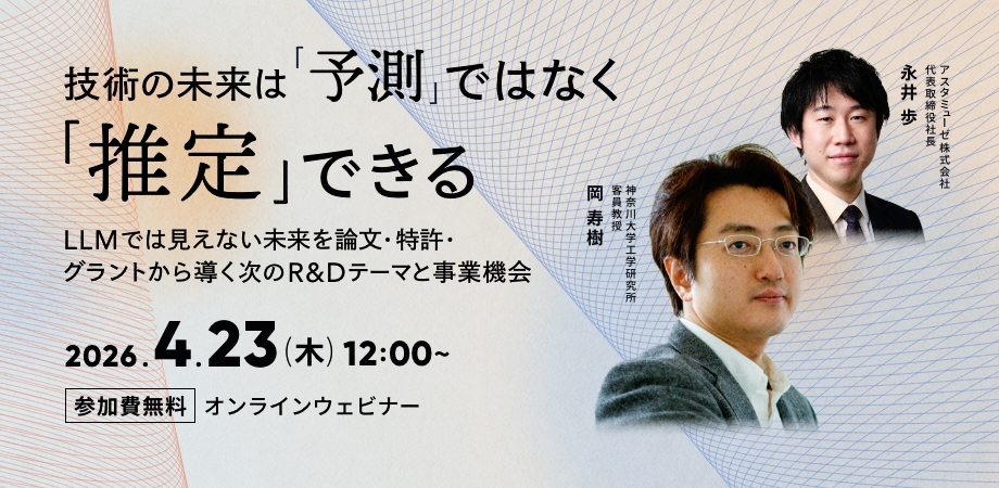 技術の未来は「予測」ではなく「推定」できる ～LLMでは見えない未来を論文・特許・グラントから導く次のR&Dテーマと事業機会～（4月23日）