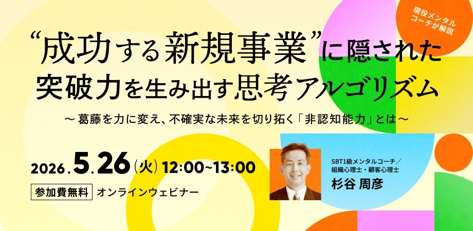 「成功する新規事業」に隠された、突破力を生み出す思考アルゴリズム ～葛藤を力に変え、不確実な未来を切り拓く「非認知能力」とは～（5月26日）