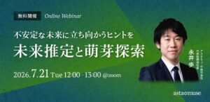 不安定な未来に立ち向かうヒントを ～未来推定と萌芽探索～（7月21日）