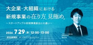 大企業・大組織における新規事業の在り方・見極め ～スタートアップの新規事業創出との違い～（7月29日）