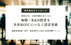 【無料お役立ち資料】知財・R&D投資を全社ROICにつなぐ設計実務 ～価値発現経路・KPI・検証条件から始める投資判断フレーム～