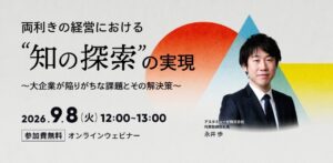 両利きの経営における「知の探索」の実現 ～大企業が陥りがちな課題とその解決策～（9月8日）
