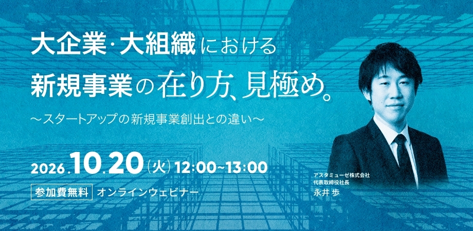 大企業・大組織における新規事業の在り方・見極め ～スタートアップの新規事業創出との違い～（10月20日）