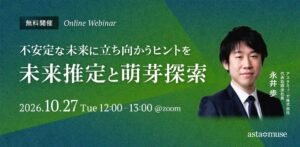 不安定な未来に立ち向かうヒントを ～未来推定と萌芽探索～（10月27日）