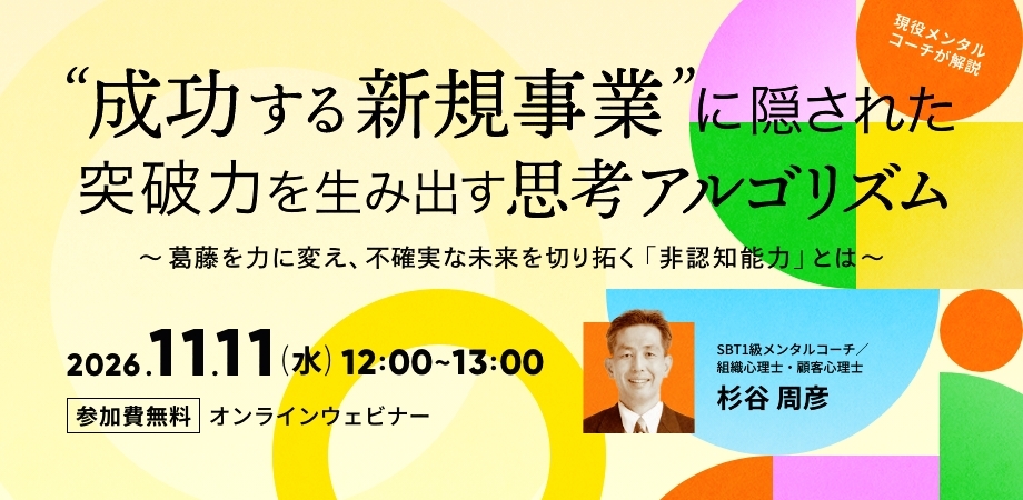 「成功する新規事業」に隠された、突破力を生み出す思考アルゴリズム ～葛藤を力に変え、不確実な未来を切り拓く「非認知能力」とは～（11月11日）